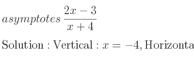 The asymptotes of (2x-3)/(x+4) is Vertical: x=-4,Horizontal: y=2